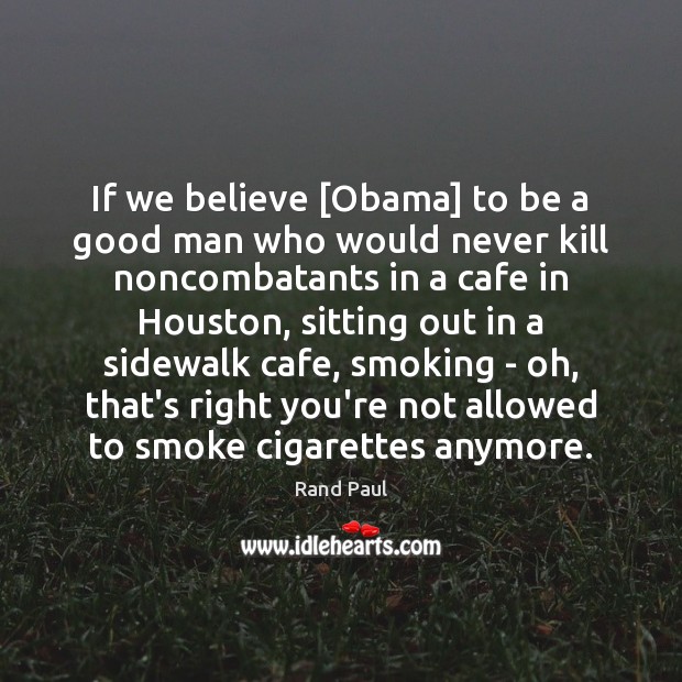 If we believe [Obama] to be a good man who would never Rand Paul Picture Quote