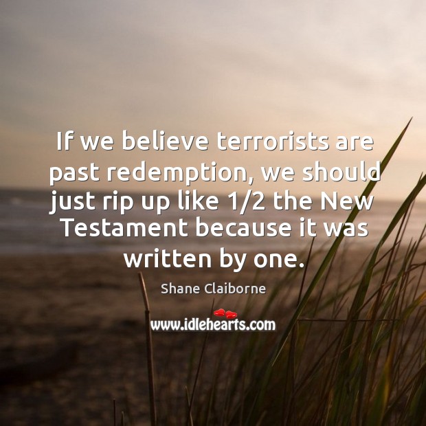 If we believe terrorists are past redemption, we should just rip up Shane Claiborne Picture Quote