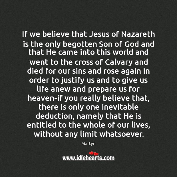 If we believe that Jesus of Nazareth is the only begotten Son Martyn Picture Quote