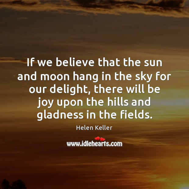 If we believe that the sun and moon hang in the sky Helen Keller Picture Quote