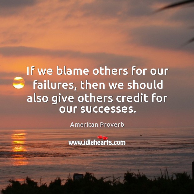 If we blame others for our failures, then we should also give others credit for our successes. American Proverbs Image
