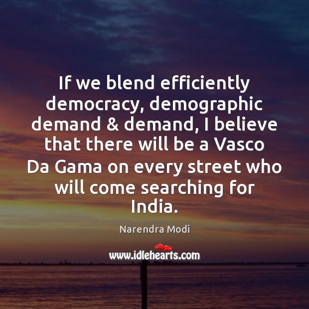 If we blend efficiently democracy, demographic demand & demand, I believe that there Narendra Modi Picture Quote