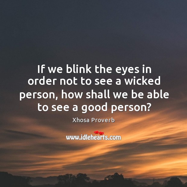 If we blink the eyes in order not to see a wicked person, how shall we be able to see a good person? Xhosa Proverbs Image