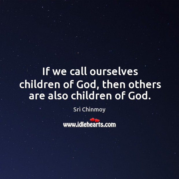 If we call ourselves children of God, then others are also children of God. Sri Chinmoy Picture Quote