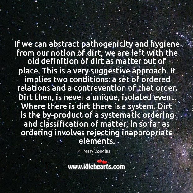 If we can abstract pathogenicity and hygiene from our notion of dirt, Mary Douglas Picture Quote