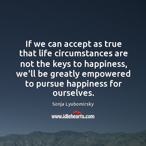 If we can accept as true that life circumstances are not the Sonja Lyubomirsky Picture Quote