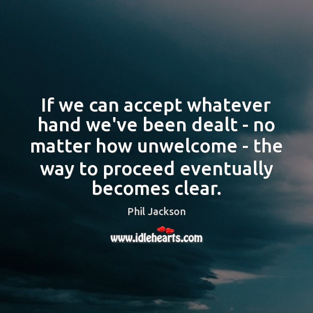 If we can accept whatever hand we’ve been dealt – no matter Phil Jackson Picture Quote