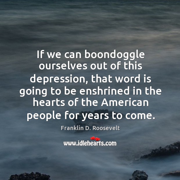 If we can boondoggle ourselves out of this depression Franklin D. Roosevelt Picture Quote