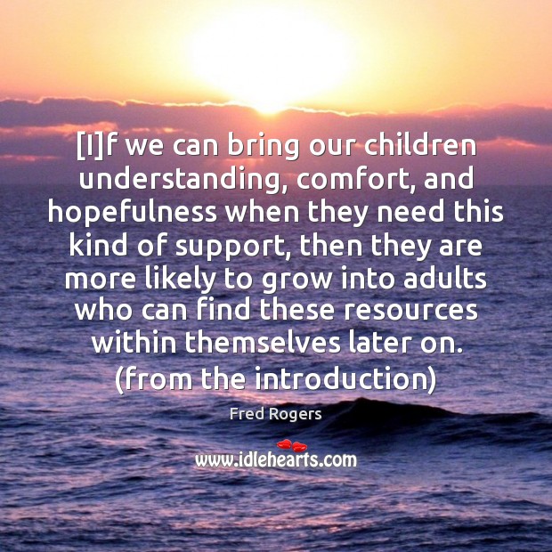 [I]f we can bring our children understanding, comfort, and hopefulness when Fred Rogers Picture Quote