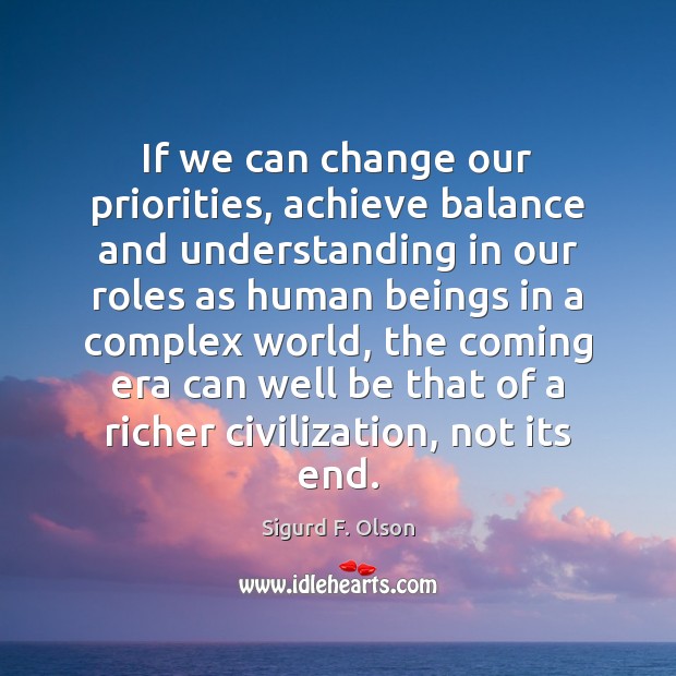 If we can change our priorities, achieve balance and understanding in our Sigurd F. Olson Picture Quote