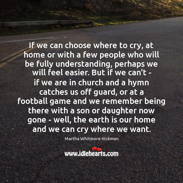 If we can choose where to cry, at home or with a Martha Whitmore Hickman Picture Quote