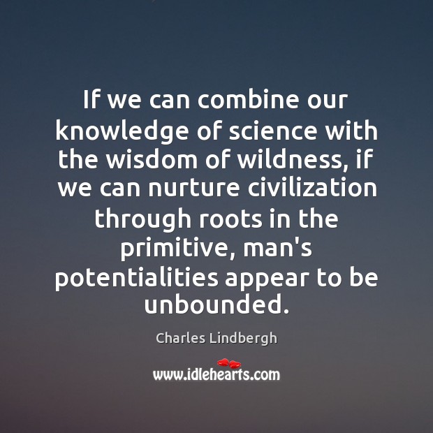 If we can combine our knowledge of science with the wisdom of Charles Lindbergh Picture Quote