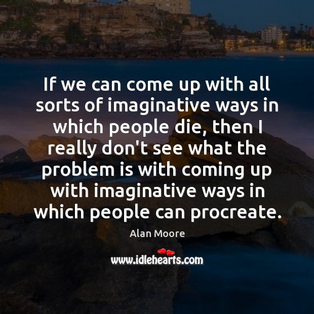 If we can come up with all sorts of imaginative ways in Alan Moore Picture Quote