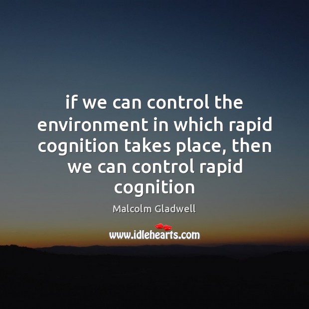 If we can control the environment in which rapid cognition takes place, Malcolm Gladwell Picture Quote