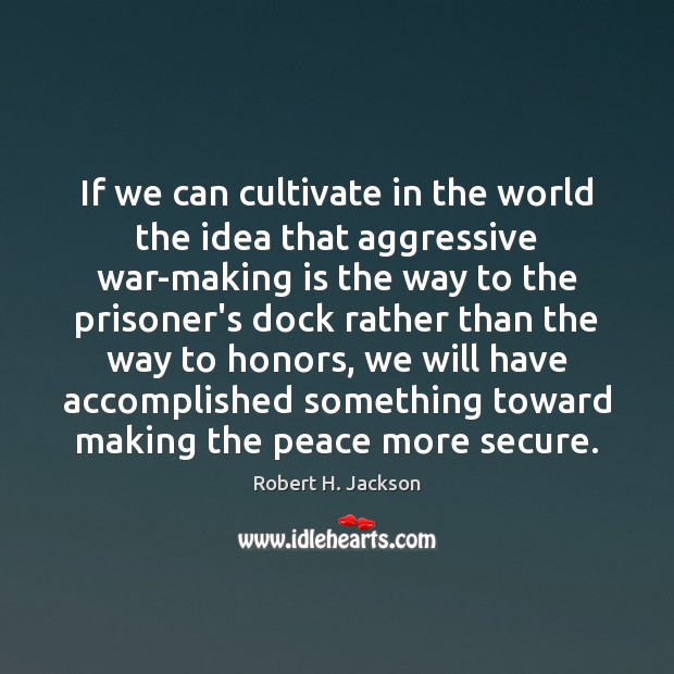 If we can cultivate in the world the idea that aggressive war-making Image