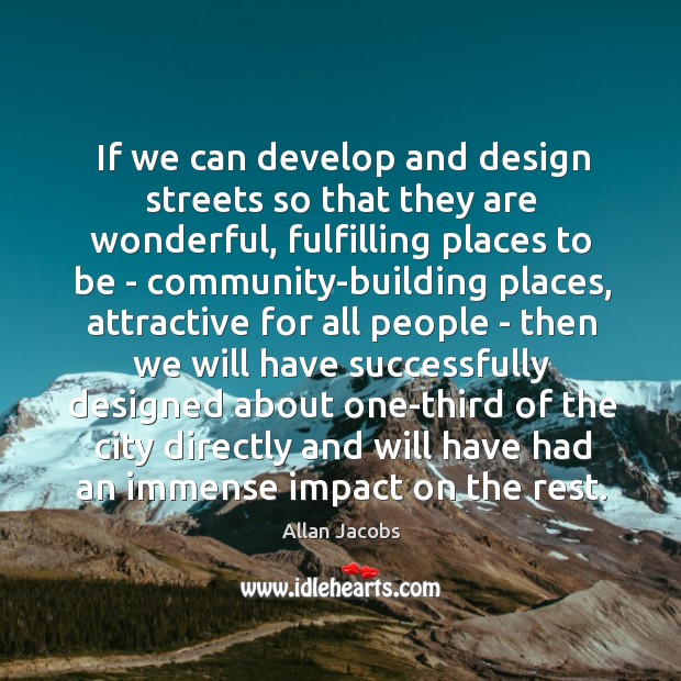 If we can develop and design streets so that they are wonderful, Allan Jacobs Picture Quote