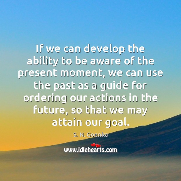 If we can develop the ability to be aware of the present S. N. Goenka Picture Quote