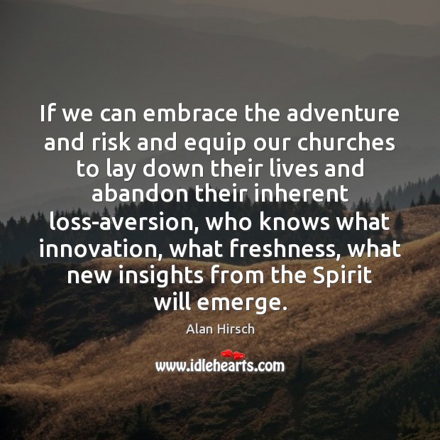 If we can embrace the adventure and risk and equip our churches Alan Hirsch Picture Quote
