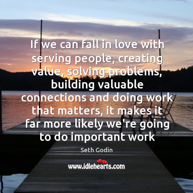 If we can fall in love with serving people, creating value, solving Seth Godin Picture Quote