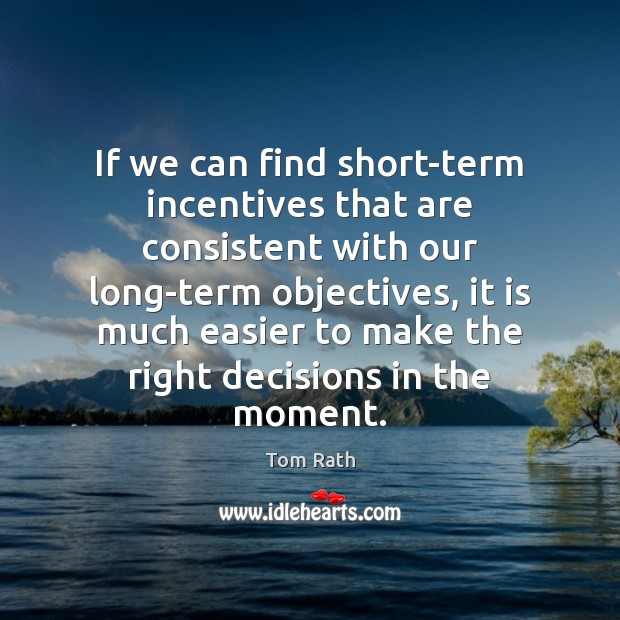 If we can find short-term incentives that are consistent with our long-term Tom Rath Picture Quote