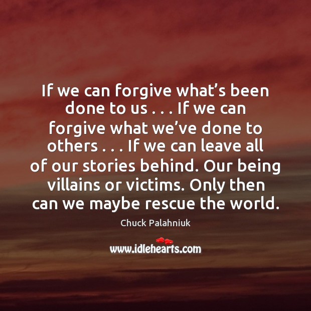 If we can forgive what’s been done to us . . . If we Chuck Palahniuk Picture Quote