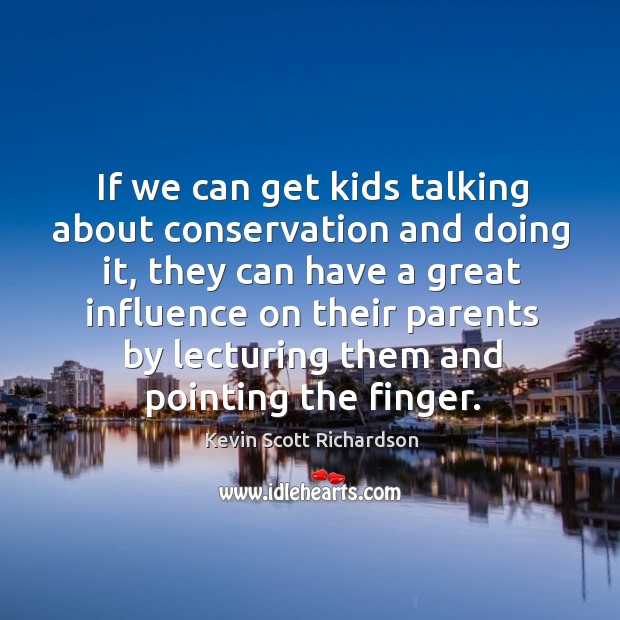 If we can get kids talking about conservation and doing it, they can have a great influence Kevin Scott Richardson Picture Quote