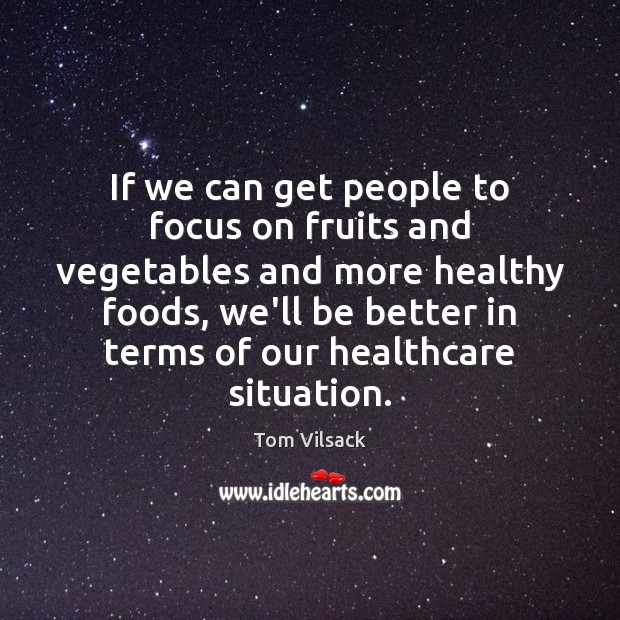 If we can get people to focus on fruits and vegetables and Tom Vilsack Picture Quote
