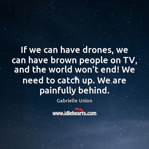 If we can have drones, we can have brown people on TV, Gabrielle Union Picture Quote