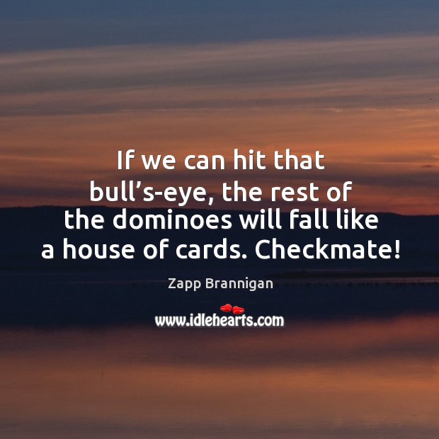 If we can hit that bull’s-eye, the rest of the dominoes will fall like a house of cards. Checkmate! Zapp Brannigan Picture Quote