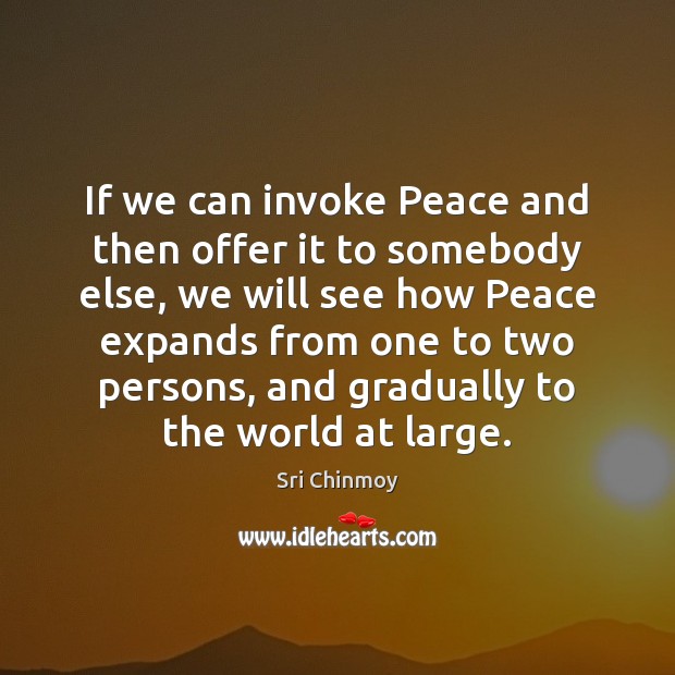 If we can invoke Peace and then offer it to somebody else, Sri Chinmoy Picture Quote