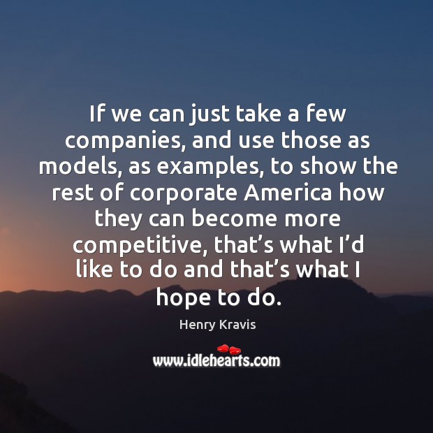 If we can just take a few companies, and use those as models, as examples, to show Henry Kravis Picture Quote