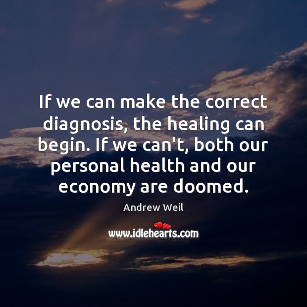 If we can make the correct diagnosis, the healing can begin. If Andrew Weil Picture Quote