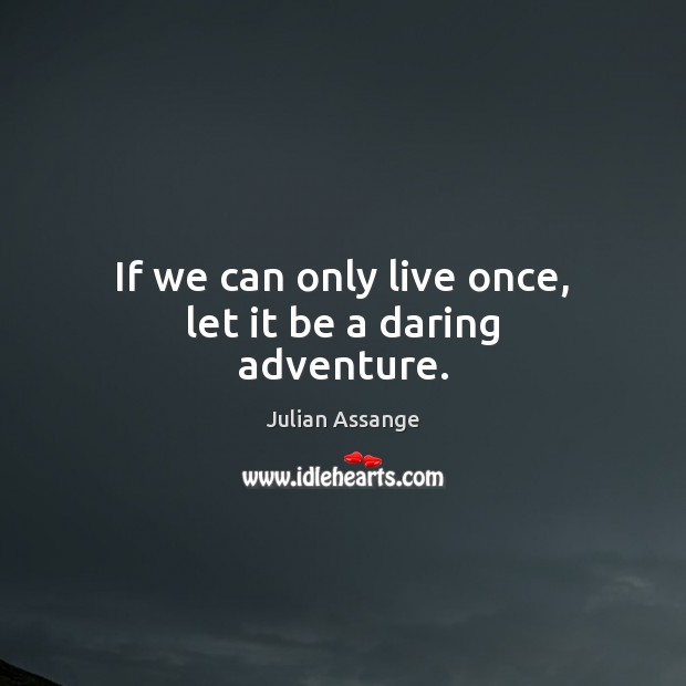 If we can only live once, let it be a daring adventure. Julian Assange Picture Quote