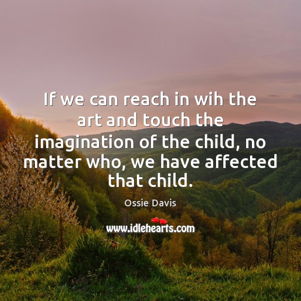 If we can reach in wih the art and touch the imagination Ossie Davis Picture Quote