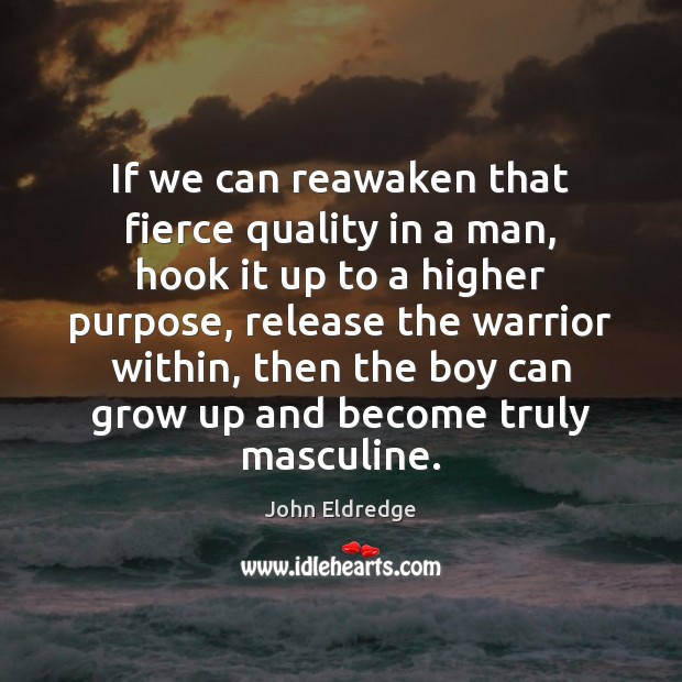 If we can reawaken that fierce quality in a man, hook it John Eldredge Picture Quote