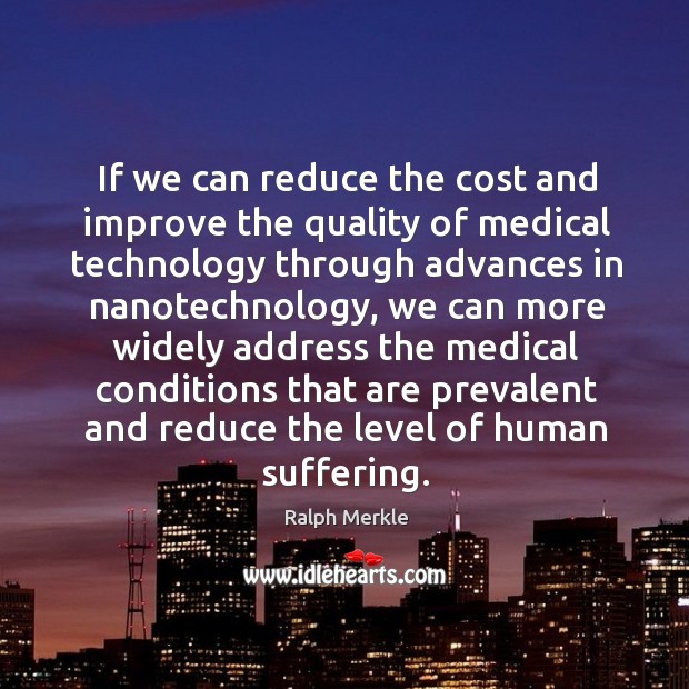 If we can reduce the cost and improve the quality of medical technology through advances in nanotechnology Ralph Merkle Picture Quote