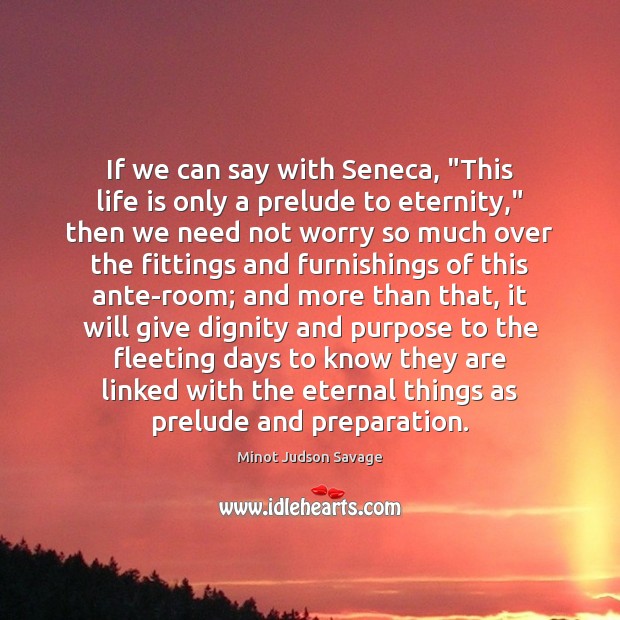 If we can say with Seneca, “This life is only a prelude Minot Judson Savage Picture Quote