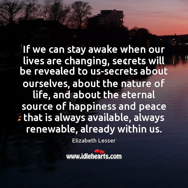 If we can stay awake when our lives are changing, secrets will Elizabeth Lesser Picture Quote