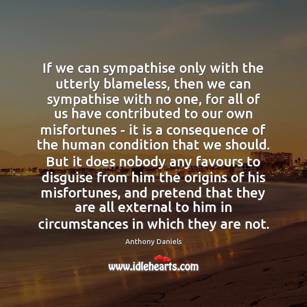 If we can sympathise only with the utterly blameless, then we can Anthony Daniels Picture Quote