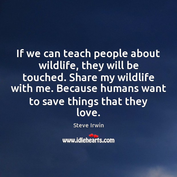 If we can teach people about wildlife, they will be touched. Share Steve Irwin Picture Quote