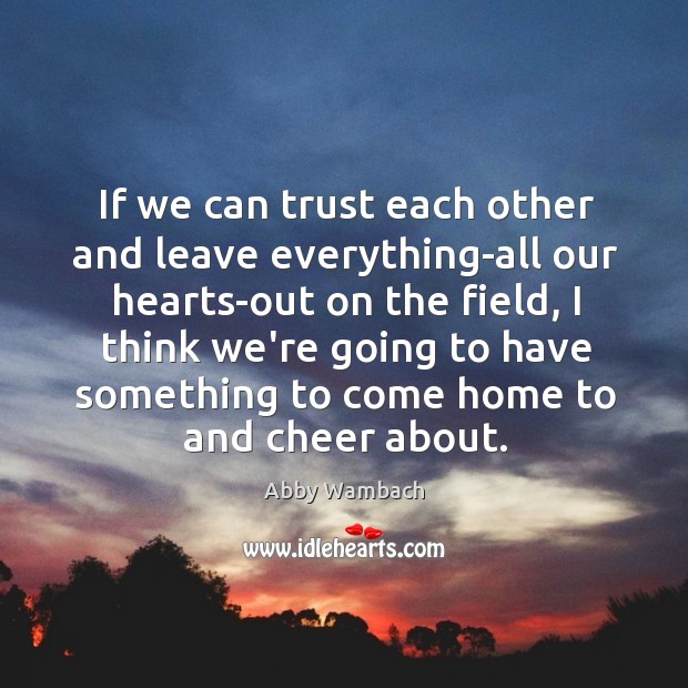 If we can trust each other and leave everything-all our hearts-out on Abby Wambach Picture Quote