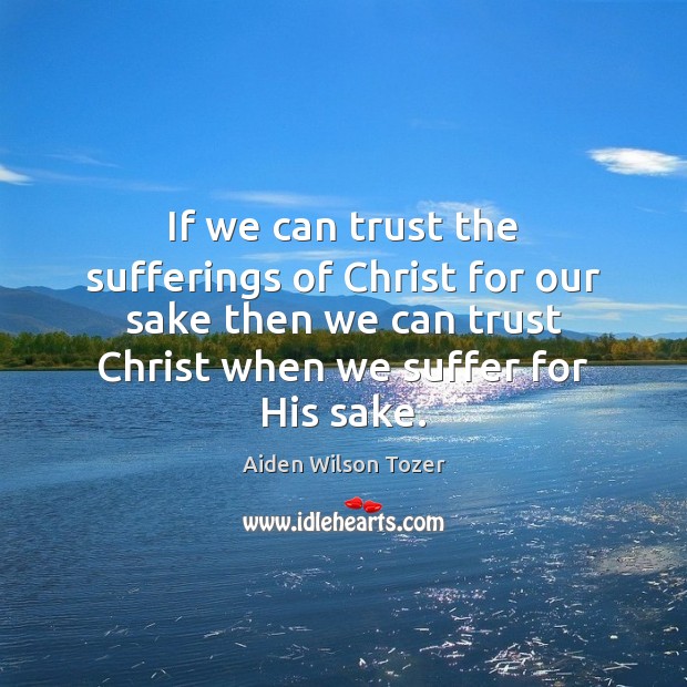 If we can trust the sufferings of Christ for our sake then Aiden Wilson Tozer Picture Quote
