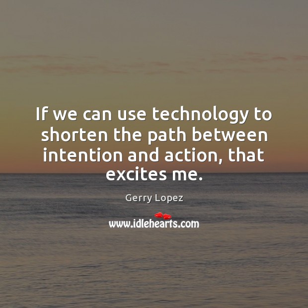 If we can use technology to shorten the path between intention and Gerry Lopez Picture Quote