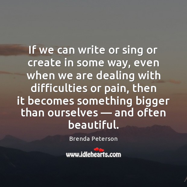 If we can write or sing or create in some way, even Brenda Peterson Picture Quote