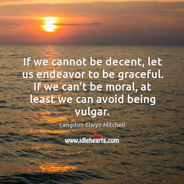 If we cannot be decent, let us endeavor to be graceful. If Image