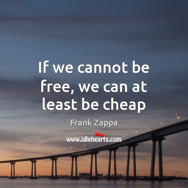 If we cannot be free, we can at least be cheap Frank Zappa Picture Quote
