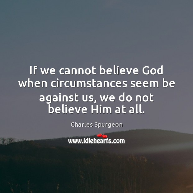 If we cannot believe God when circumstances seem be against us, we Image