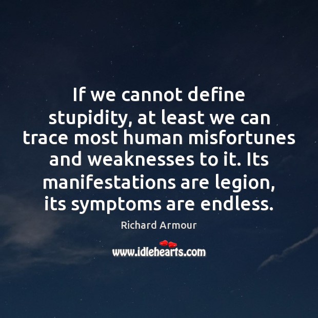 If we cannot define stupidity, at least we can trace most human Richard Armour Picture Quote
