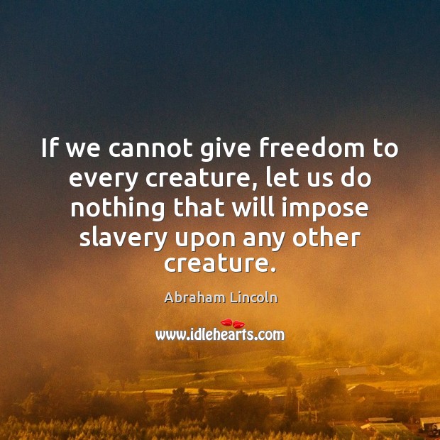 If we cannot give freedom to every creature, let us do nothing Abraham Lincoln Picture Quote