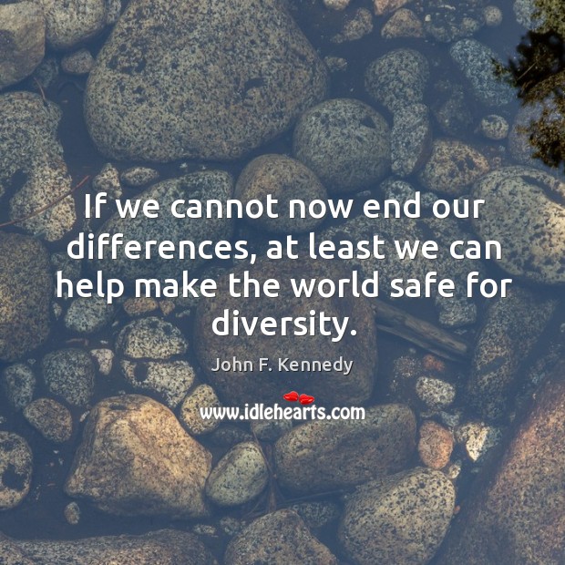 If we cannot now end our differences, at least we can help make the world safe for diversity. Image